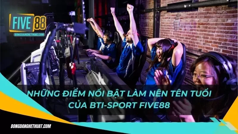 những điểm nổi bật làm nên tên tuổi của BTI-Sport Five88