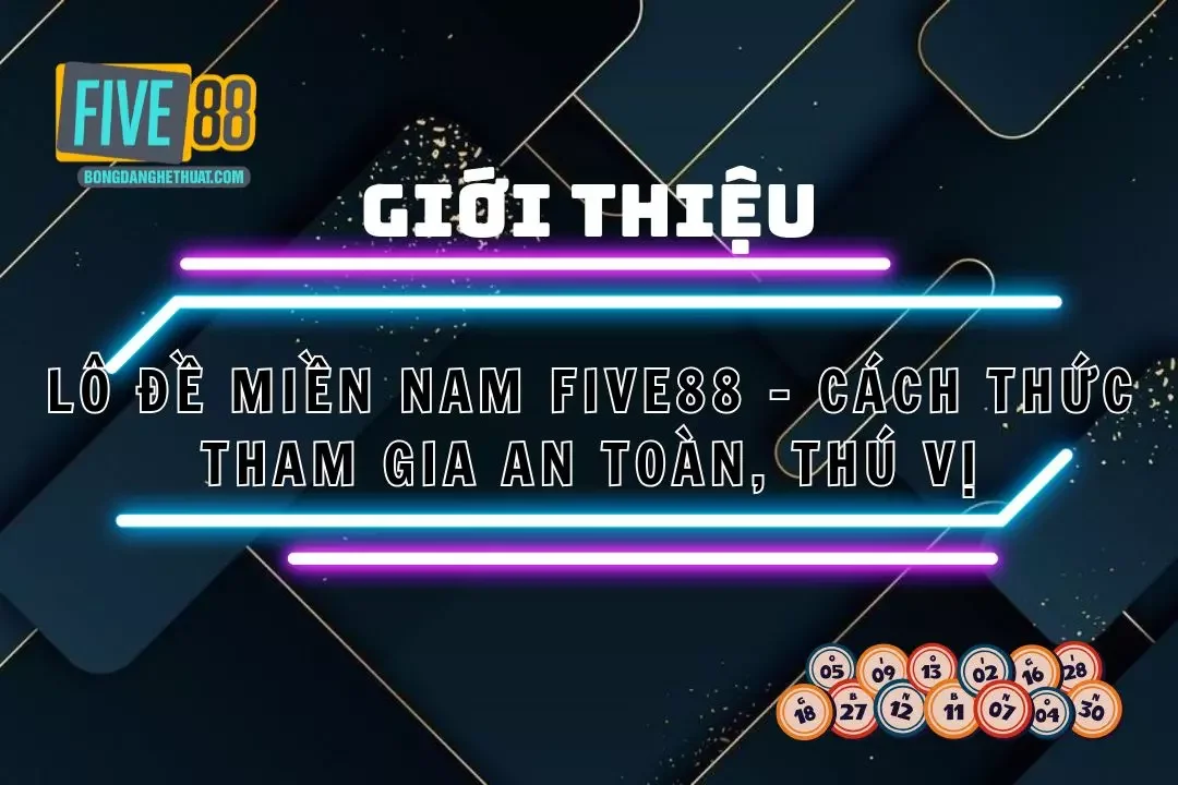 Lô Đề Miền Nam Five88 – Cách Thức Tham Gia An Toàn, Thú Vị