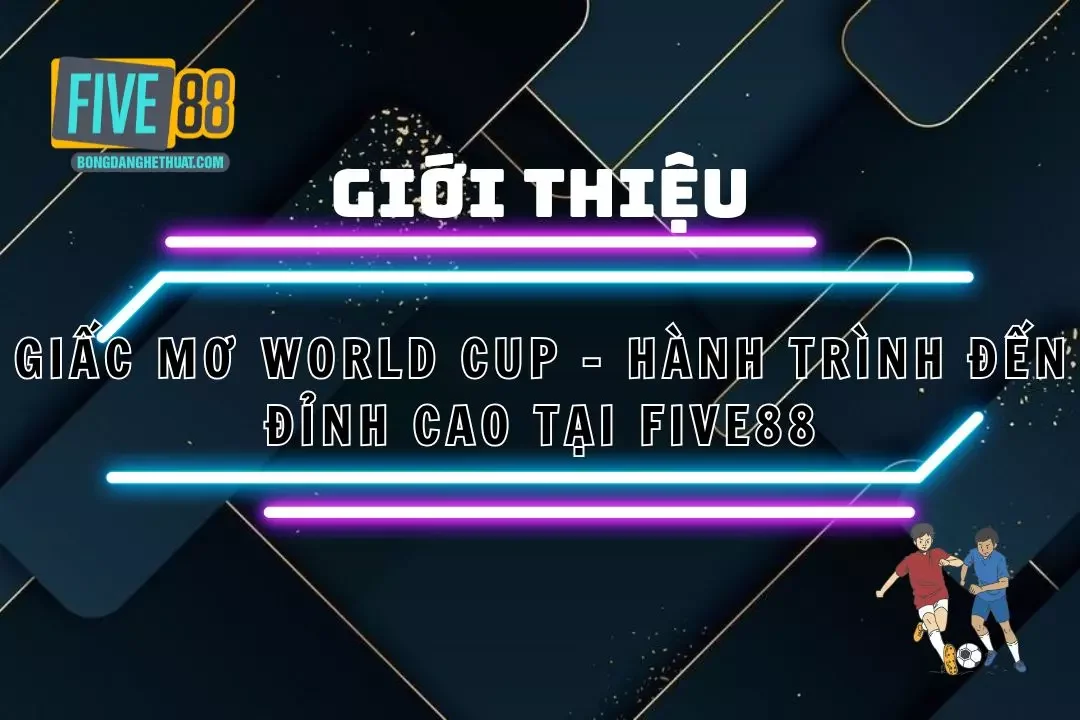 Giấc Mơ World Cup - Hành Trình Đến Đỉnh Cao Tại Five88