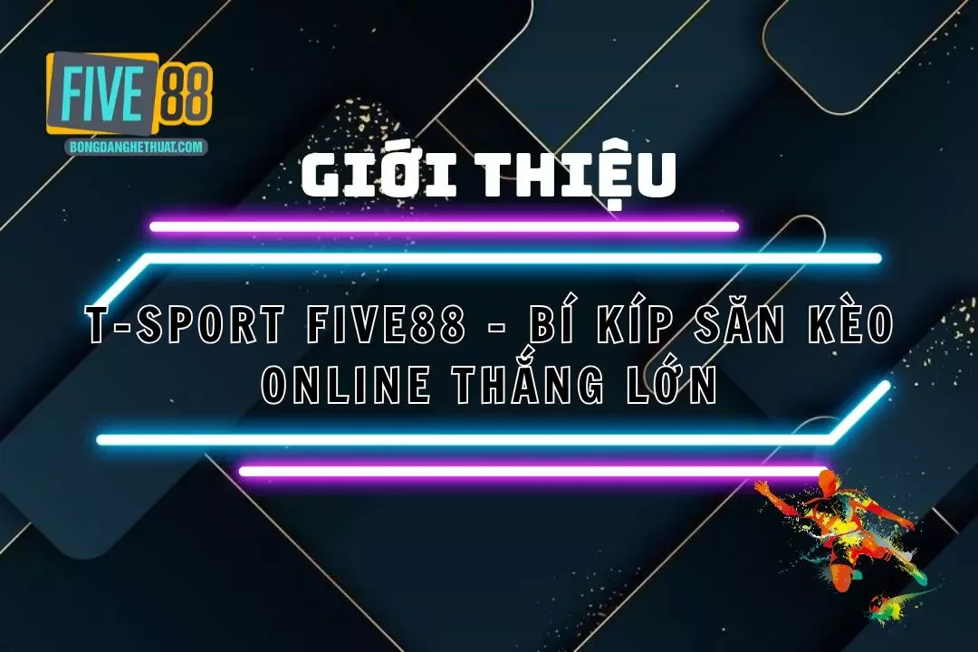 T-Sport Five88 – Bí Kíp Săn Kèo Online Thắng Lớn Tại Five88