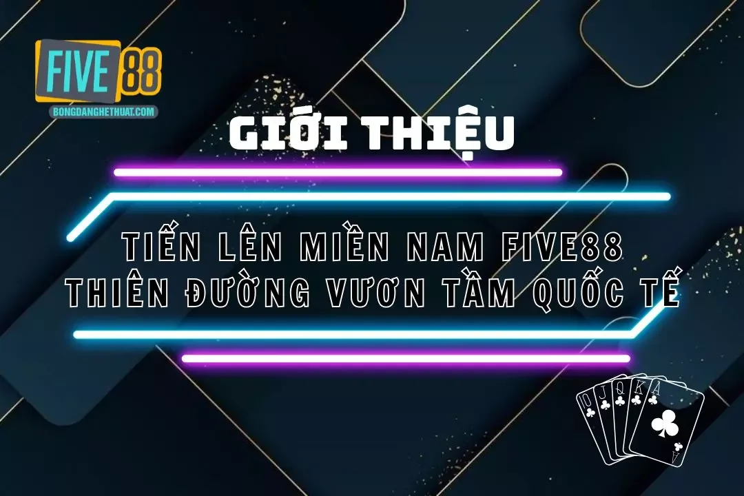 Tiến Lên Miền Nam Five88 – Thiên Đường Vươn Tầm Quốc Tế